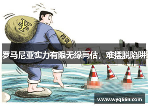 罗马尼亚实力有限无缘高估，难摆脱陷阱