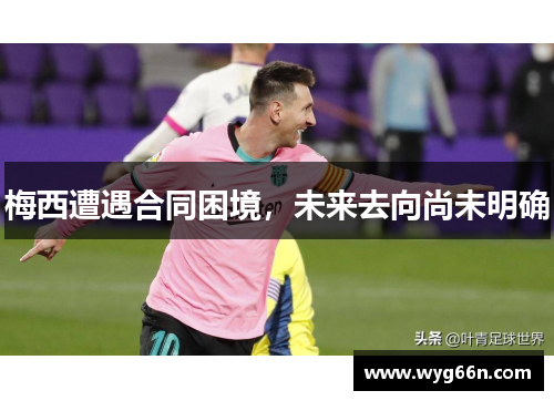梅西遭遇合同困境，未来去向尚未明确