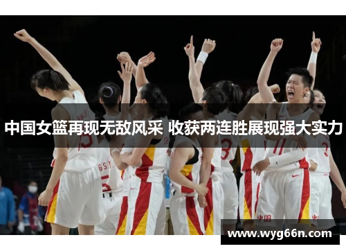 中国女篮再现无敌风采 收获两连胜展现强大实力